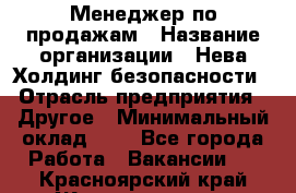 Менеджер по продажам › Название организации ­ Нева Холдинг безопасности › Отрасль предприятия ­ Другое › Минимальный оклад ­ 1 - Все города Работа » Вакансии   . Красноярский край,Железногорск г.